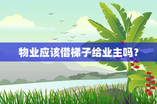 物业应该借梯子给业主吗？