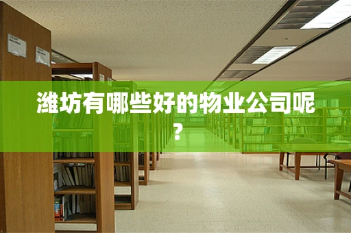 潍坊有哪些好的物业公司呢？