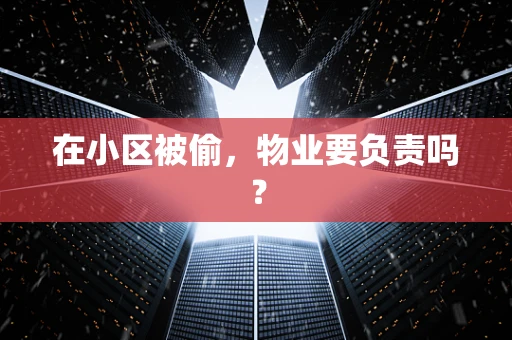 在小区被偷，物业要负责吗？
