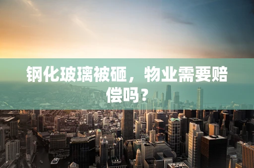 钢化玻璃被砸，物业需要赔偿吗？