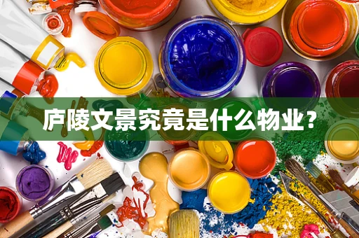 庐陵文景究竟是什么物业？