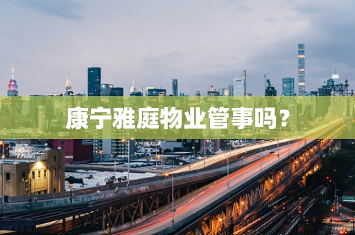 康宁雅庭物业管事吗？