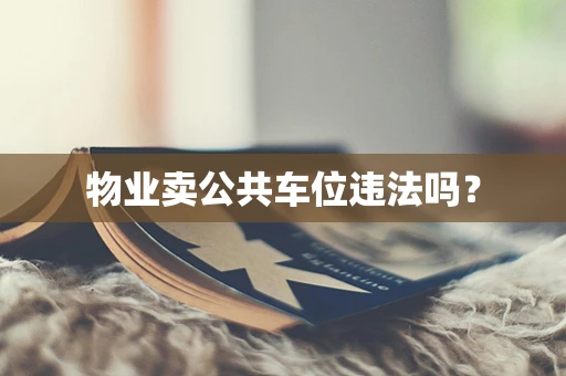 物业卖公共车位违法吗？