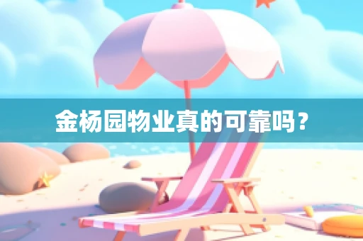 金杨园物业真的可靠吗？