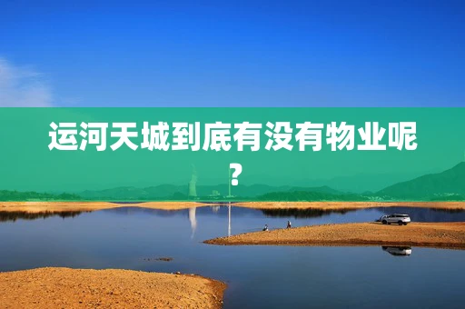运河天城到底有没有物业呢？