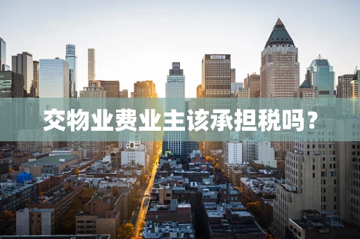 交物业费业主该承担税吗？