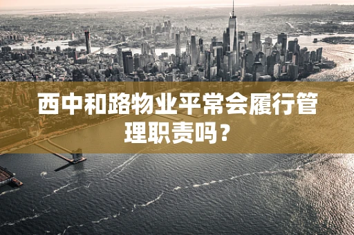 西中和路物业平常会履行管理职责吗？