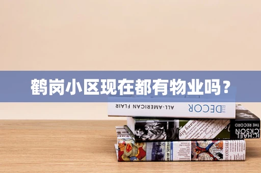 鹤岗小区现在都有物业吗？
