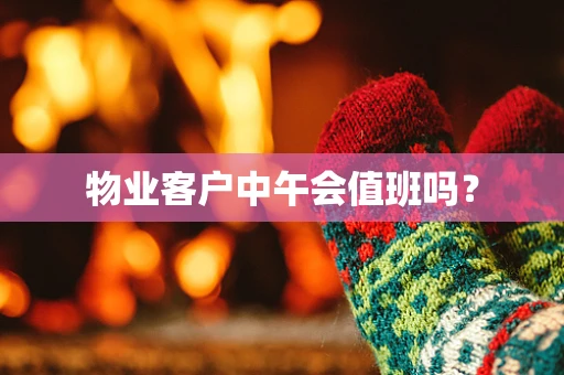物业客户中午会值班吗？