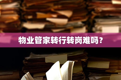 物业管家转行转岗难吗？