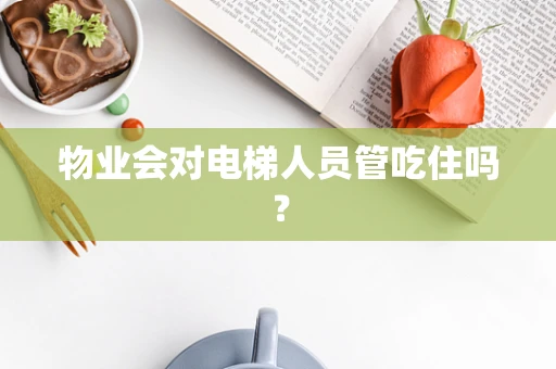 物业会对电梯人员管吃住吗？