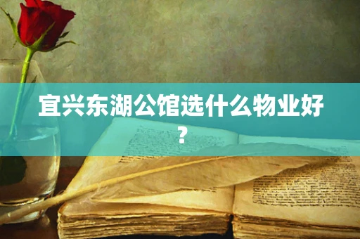 宜兴东湖公馆选什么物业好？