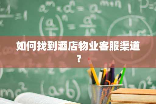 如何找到酒店物业客服渠道？