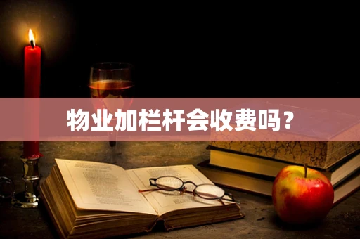 物业加栏杆会收费吗？