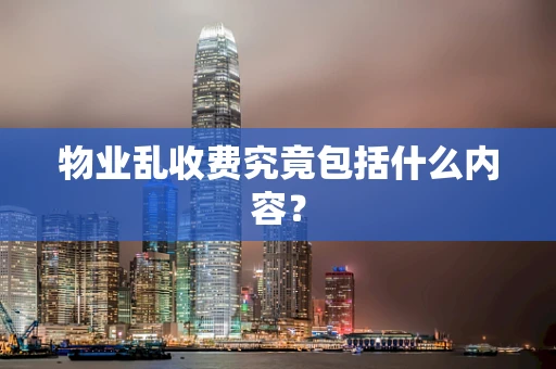 物业乱收费究竟包括什么内容？