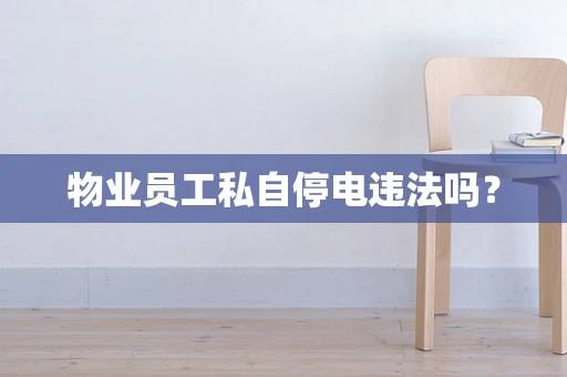 物业员工私自停电违法吗？