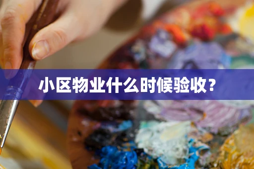小区物业什么时候验收？