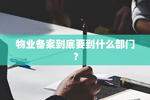物业备案到底要到什么部门？