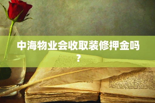 中海物业会收取装修押金吗？