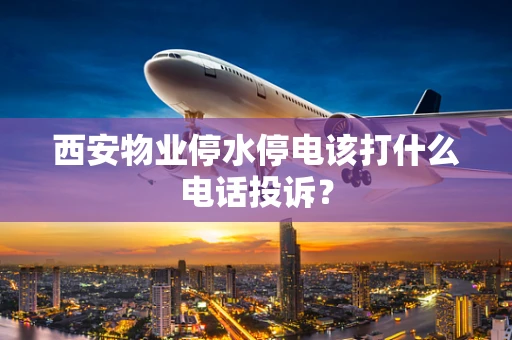 西安物业停水停电该打什么电话投诉？