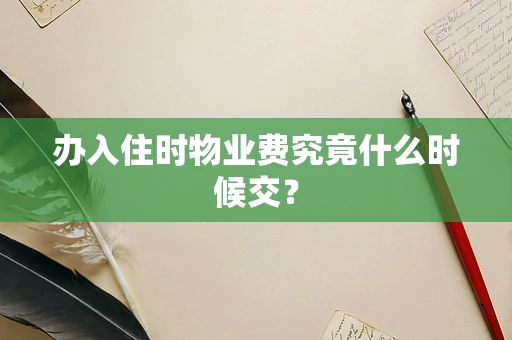 办入住时物业费究竟什么时候交？