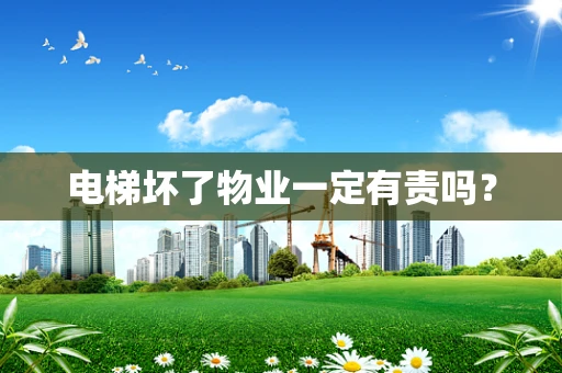 电梯坏了物业一定有责吗？