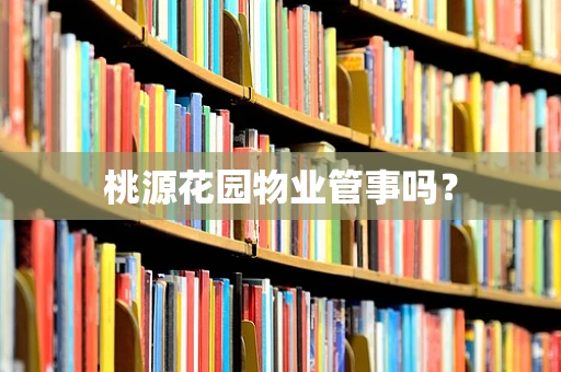 桃源花园物业管事吗？