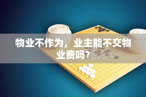 物业不作为，业主能不交物业费吗？