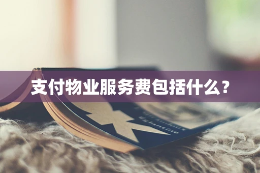 支付物业服务费包括什么？