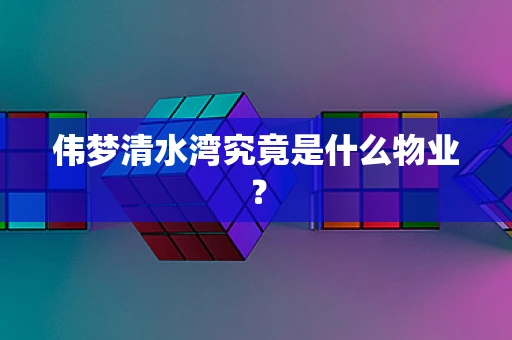伟梦清水湾究竟是什么物业？
