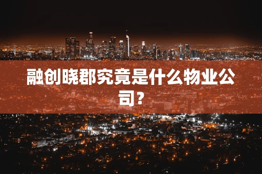 融创晓郡究竟是什么物业公司？