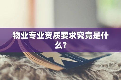 物业专业资质要求究竟是什么？
