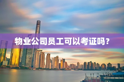 物业公司员工可以考证吗？