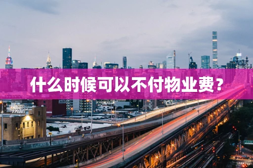 什么时候可以不付物业费？
