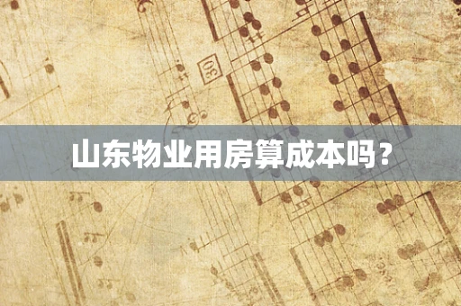 山东物业用房算成本吗？