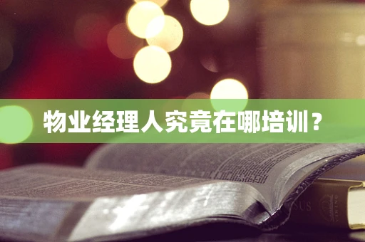 物业经理人究竟在哪培训？