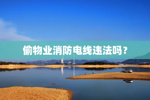 偷物业消防电线违法吗？