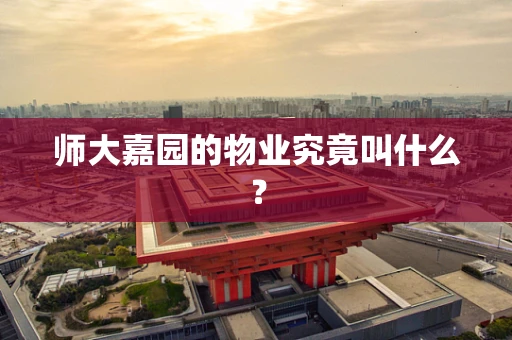 师大嘉园的物业究竟叫什么？