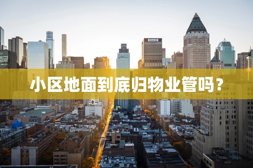 小区地面到底归物业管吗？