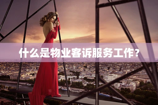 什么是物业客诉服务工作？