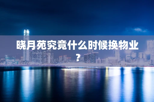 晓月苑究竟什么时候换物业？