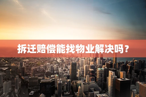 拆迁赔偿能找物业解决吗？