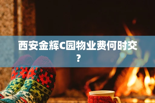 西安金辉C园物业费何时交？