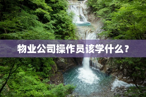 物业公司操作员该学什么？