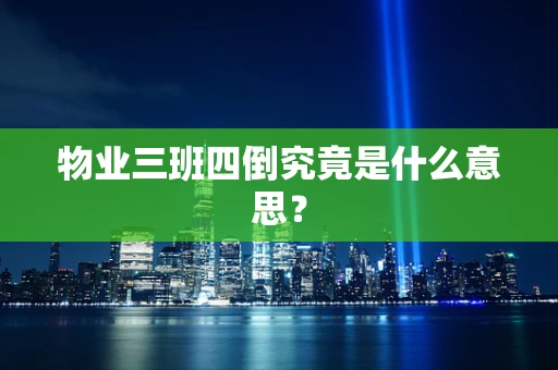 物业三班四倒究竟是什么意思？