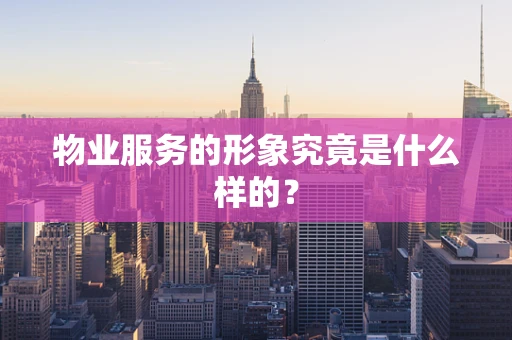 物业服务的形象究竟是什么样的？