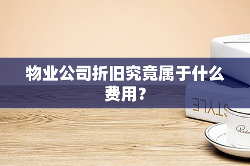 物业公司折旧究竟属于什么费用？