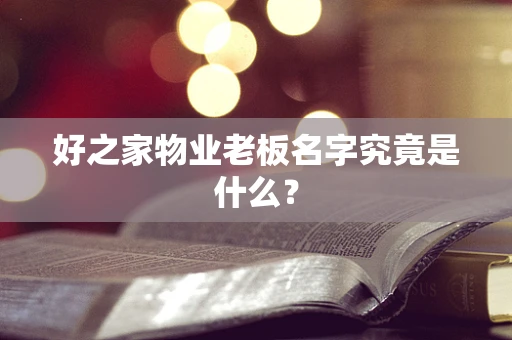 好之家物业老板名字究竟是什么？