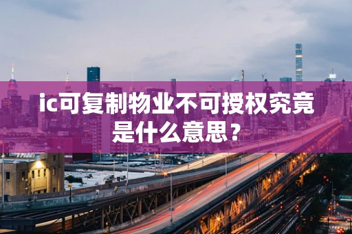 ic可复制物业不可授权究竟是什么意思？