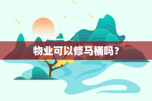 物业可以修马桶吗？